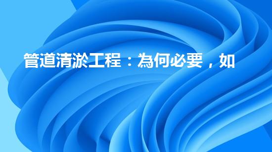 管道清淤工程：為何必要，如何保障？